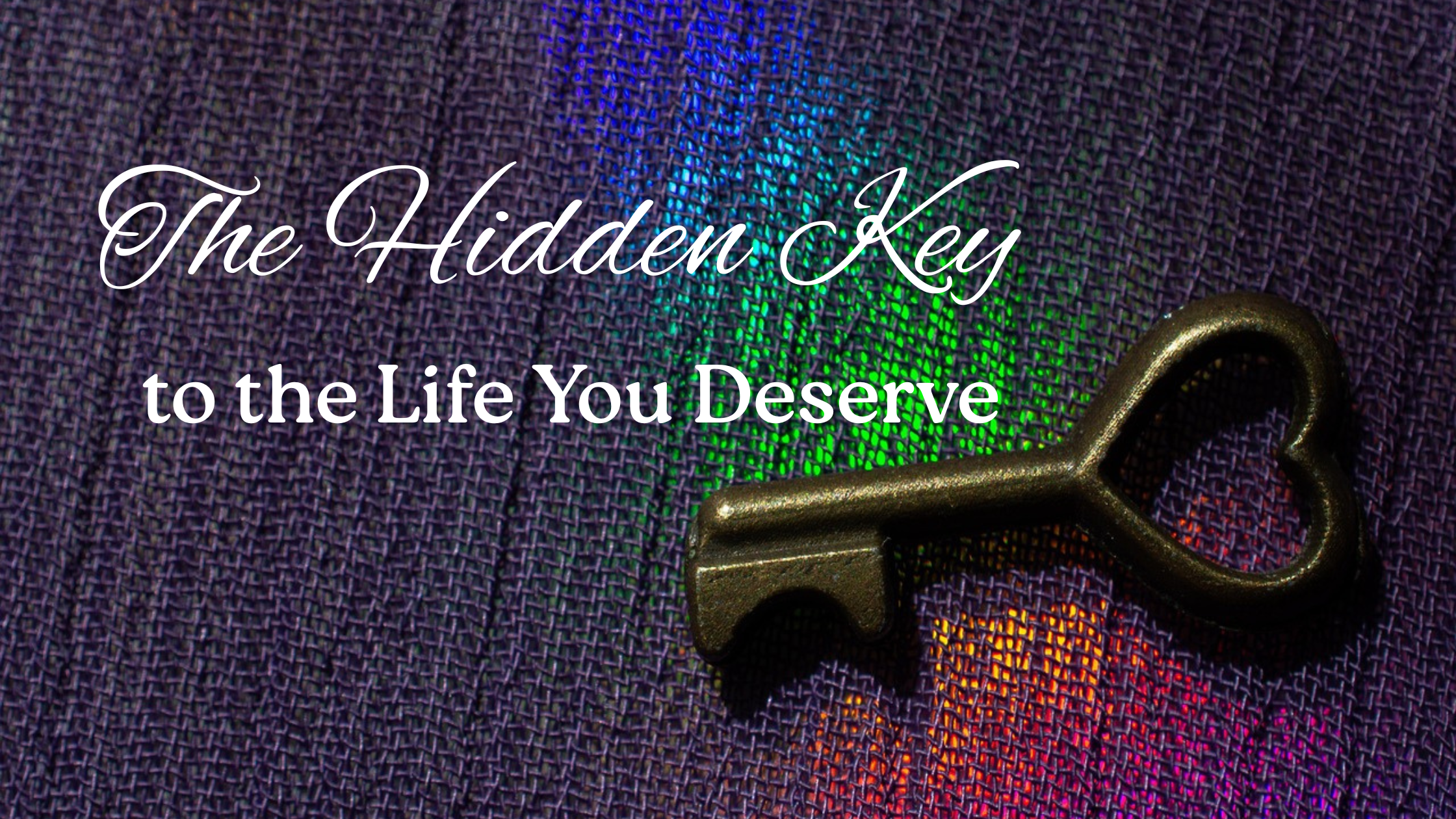 The Hidden Key to the Life You Deserve